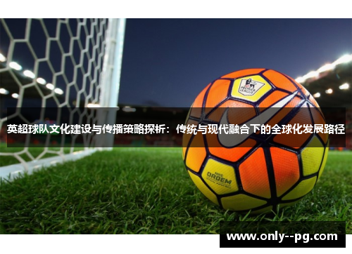 英超球队文化建设与传播策略探析：传统与现代融合下的全球化发展路径