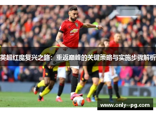 英超红魔复兴之路：重返巅峰的关键策略与实施步骤解析