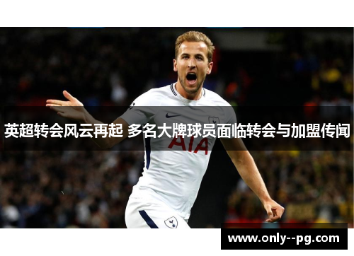 英超转会风云再起 多名大牌球员面临转会与加盟传闻