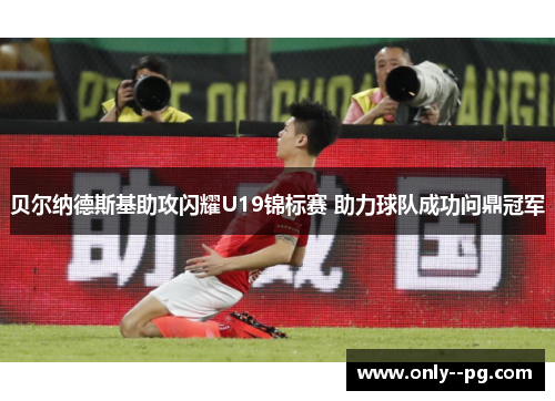 贝尔纳德斯基助攻闪耀U19锦标赛 助力球队成功问鼎冠军