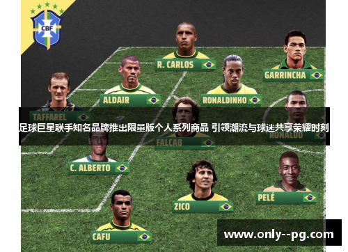 足球巨星联手知名品牌推出限量版个人系列商品 引领潮流与球迷共享荣耀时刻