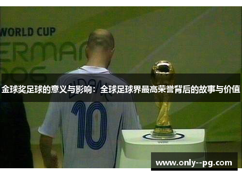 金球奖足球的意义与影响：全球足球界最高荣誉背后的故事与价值
