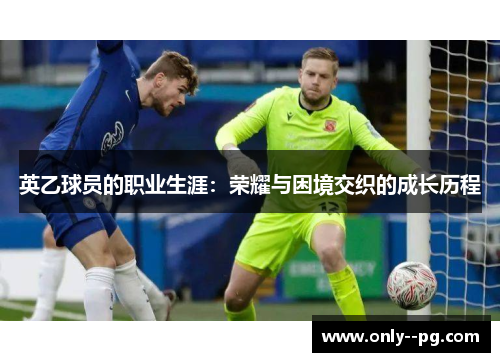 英乙球员的职业生涯：荣耀与困境交织的成长历程