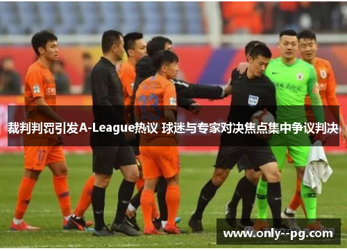 裁判判罚引发A-League热议 球迷与专家对决焦点集中争议判决