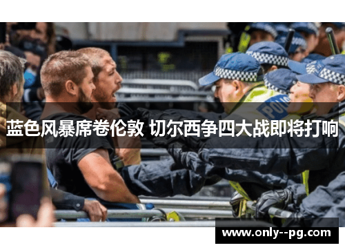 蓝色风暴席卷伦敦 切尔西争四大战即将打响