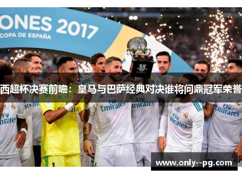 西超杯决赛前瞻：皇马与巴萨经典对决谁将问鼎冠军荣誉