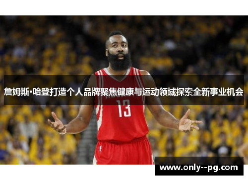 詹姆斯·哈登打造个人品牌聚焦健康与运动领域探索全新事业机会