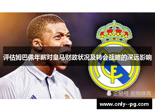 评估姆巴佩年薪对皇马财政状况及转会战略的深远影响