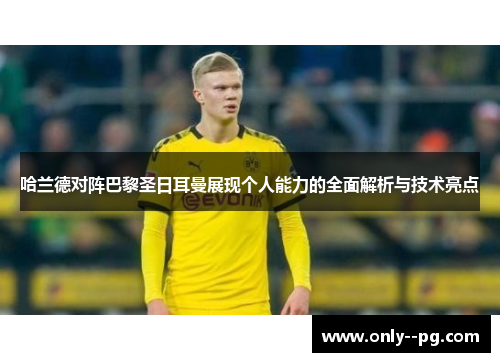 哈兰德对阵巴黎圣日耳曼展现个人能力的全面解析与技术亮点 哈兰德对阵巴黎圣日耳曼展现个人能力的全面解析与技术亮点