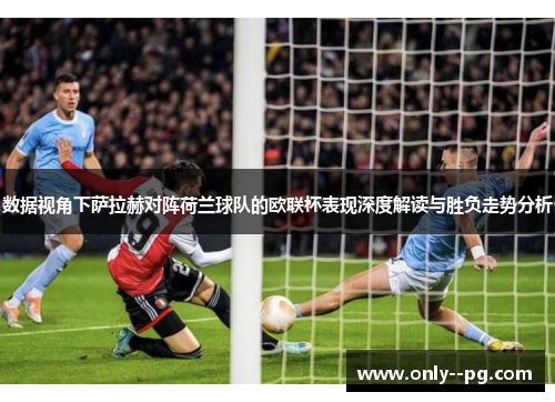 数据视角下萨拉赫对阵荷兰球队的欧联杯表现深度解读与胜负走势分析 数据视角下萨拉赫对阵荷兰球队的欧联杯表现深度解读与胜负走势分析