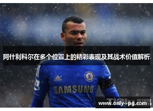 阿什利科尔在多个位置上的精彩表现及其战术价值解析