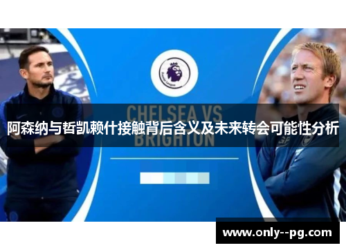 阿森纳与哲凯赖什接触背后含义及未来转会可能性分析