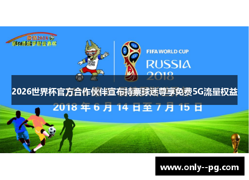 2026世界杯官方合作伙伴宣布持票球迷尊享免费5G流量权益 2026世界杯官方合作伙伴宣布持票球迷尊享免费5G流量权益