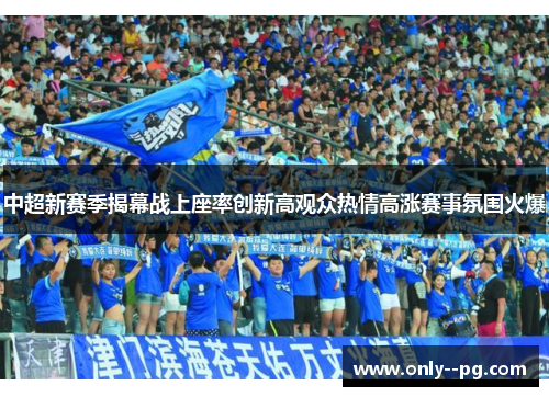 中超新赛季揭幕战上座率创新高观众热情高涨赛事氛围火爆