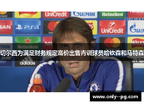 切尔西为满足财务规定高价出售青训球员哈钦森和马特森 切尔西为满足财务规定高价出售青训球员哈钦森和马特森