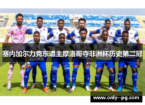 塞内加尔力克东道主摩洛哥夺非洲杯历史第二冠