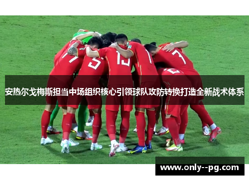 安热尔戈梅斯担当中场组织核心引领球队攻防转换打造全新战术体系