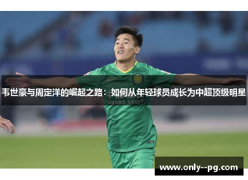 韦世豪与周定洋的崛起之路：如何从年轻球员成长为中超顶级明星