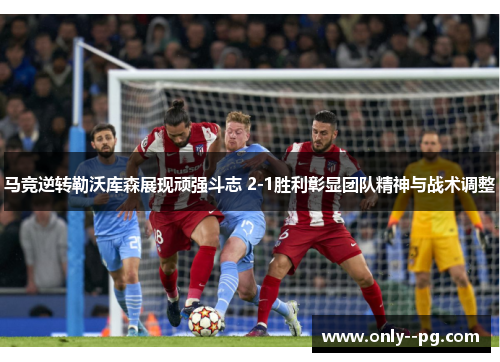 马竞逆转勒沃库森展现顽强斗志 2-1胜利彰显团队精神与战术调整