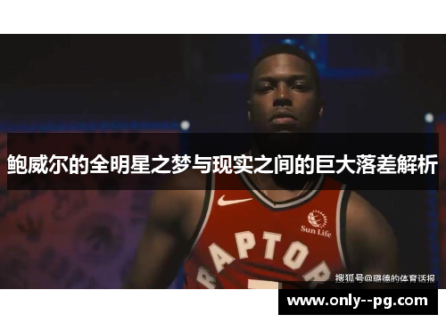 鲍威尔的全明星之梦与现实之间的巨大落差解析 鲍威尔的全明星之梦与现实之间的巨大落差解析
