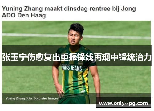 张玉宁伤愈复出重振锋线再现中锋统治力 张玉宁伤愈复出重振锋线再现中锋统治力