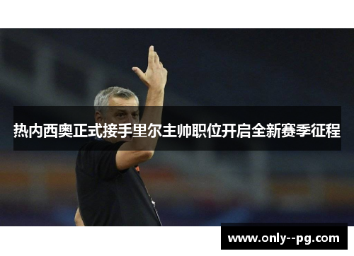 热内西奥正式接手里尔主帅职位开启全新赛季征程 热内西奥正式接手里尔主帅职位开启全新赛季征程