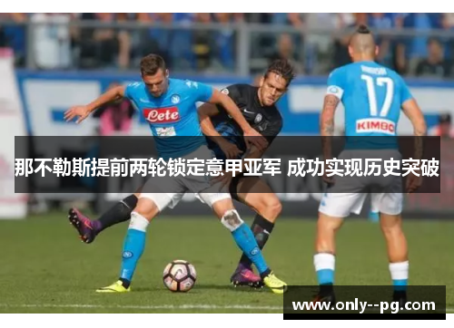 那不勒斯提前两轮锁定意甲亚军 成功实现历史突破 那不勒斯提前两轮锁定意甲亚军 成功实现历史突破